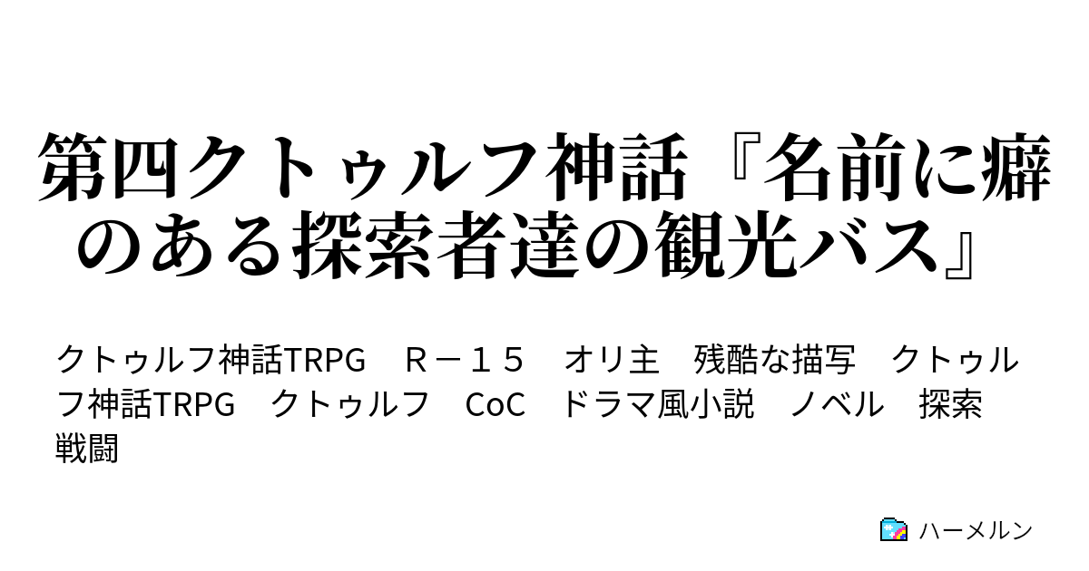 第四クトゥルフ神話 名前に癖のある探索者達の観光バス Episode0 名前に癖がある今回の探索者たち 1 ハーメルン